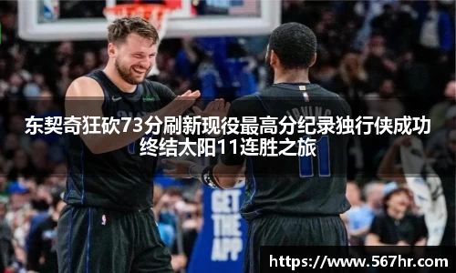 东契奇狂砍73分刷新现役最高分纪录独行侠成功终结太阳11连胜之旅