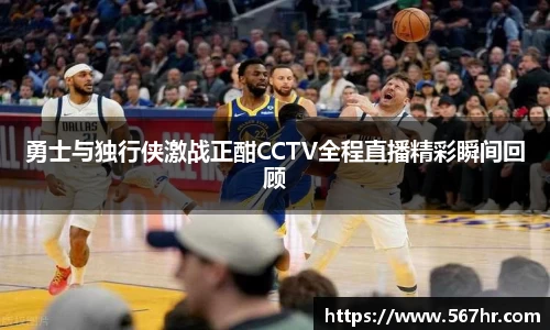 勇士与独行侠激战正酣CCTV全程直播精彩瞬间回顾