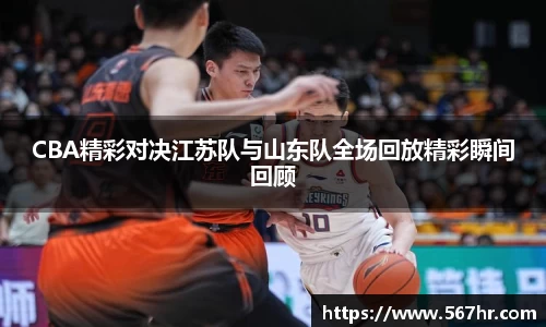 CBA精彩对决江苏队与山东队全场回放精彩瞬间回顾