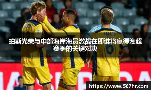 珀斯光荣与中部海岸海员激战在即谁将赢得澳超赛季的关键对决