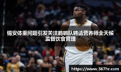 锡安体重问题引发关注鹈鹕队聘请营养师全天候监督饮食管理