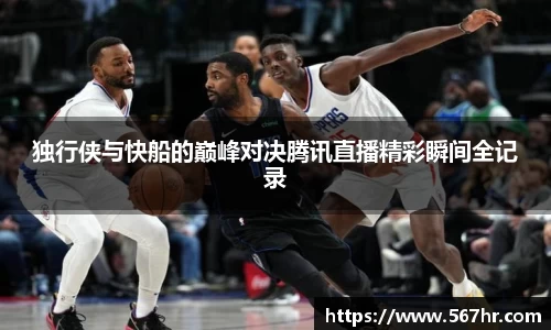 独行侠与快船的巅峰对决腾讯直播精彩瞬间全记录