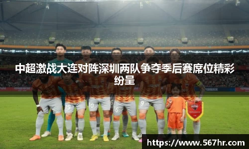 中超激战大连对阵深圳两队争夺季后赛席位精彩纷呈