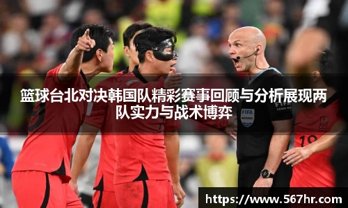 篮球台北对决韩国队精彩赛事回顾与分析展现两队实力与战术博弈