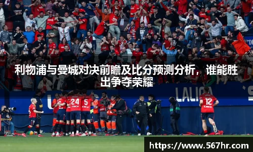 利物浦与曼城对决前瞻及比分预测分析，谁能胜出争夺荣耀