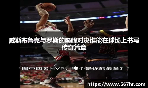 威斯布鲁克与罗斯的巅峰对决谁能在球场上书写传奇篇章