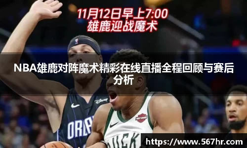 NBA雄鹿对阵魔术精彩在线直播全程回顾与赛后分析