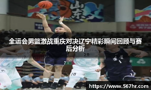 全运会男篮激战重庆对决辽宁精彩瞬间回顾与赛后分析
