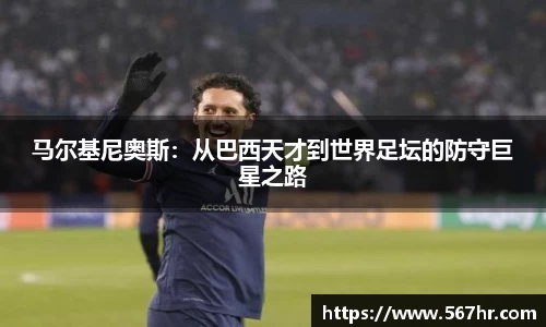 马尔基尼奥斯：从巴西天才到世界足坛的防守巨星之路