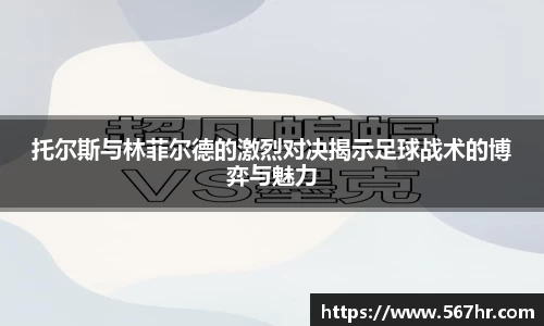 托尔斯与林菲尔德的激烈对决揭示足球战术的博弈与魅力