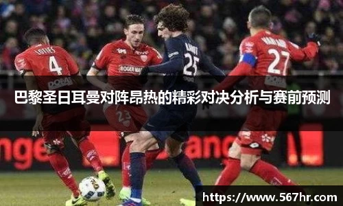 巴黎圣日耳曼对阵昂热的精彩对决分析与赛前预测
