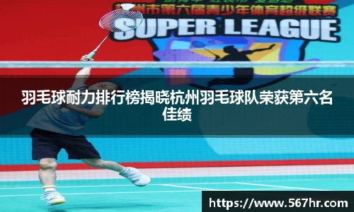 羽毛球耐力排行榜揭晓杭州羽毛球队荣获第六名佳绩