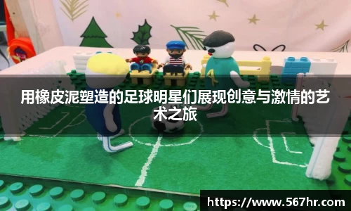 用橡皮泥塑造的足球明星们展现创意与激情的艺术之旅