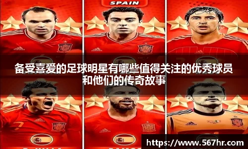 备受喜爱的足球明星有哪些值得关注的优秀球员和他们的传奇故事