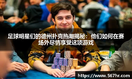 足球明星们的德州扑克热潮揭秘：他们如何在赛场外尽情享受这项游戏