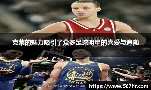 克莱的魅力吸引了众多足球明星的喜爱与追随